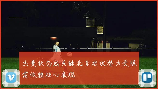 杰曼状态成关键北京进攻潜力受限需依赖核心表现