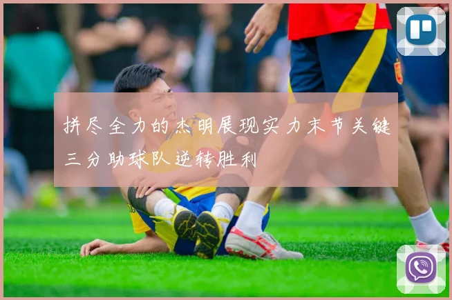 拼尽全力的杰明展现实力末节关键三分助球队逆转胜利