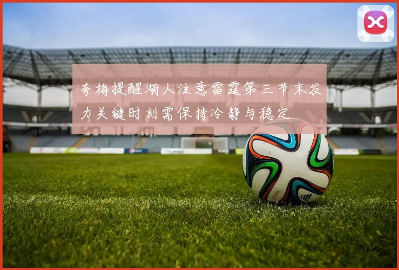夸梅提醒湖人注意雷霆第三节末发力关键时刻需保持冷静与稳定