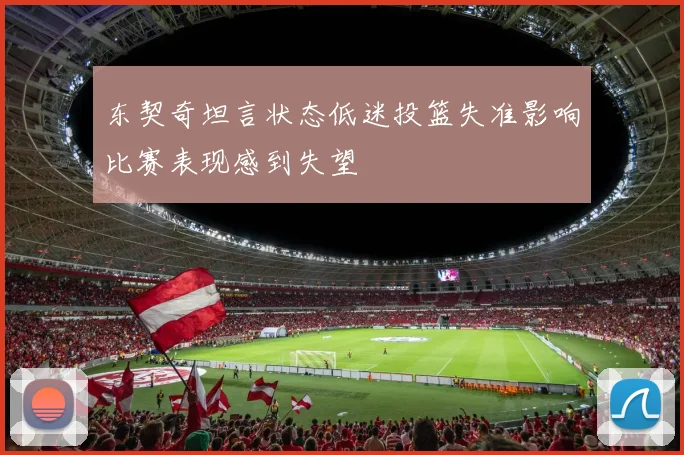 东契奇坦言状态低迷投篮失准影响比赛表现感到失望