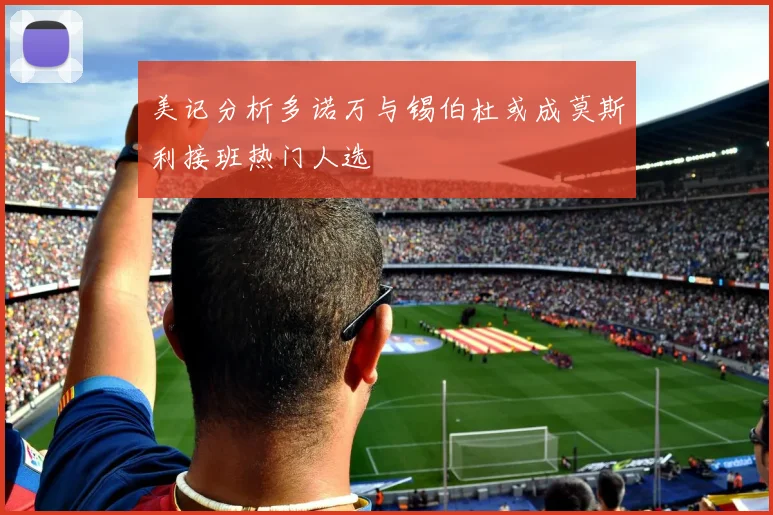 美记分析多诺万与锡伯杜或成莫斯利接班热门人选