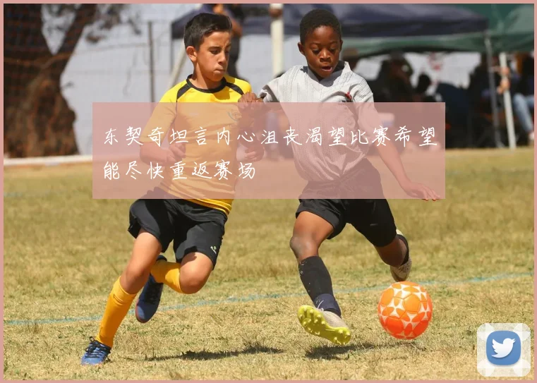 东契奇坦言内心沮丧渴望比赛希望能尽快重返赛场
