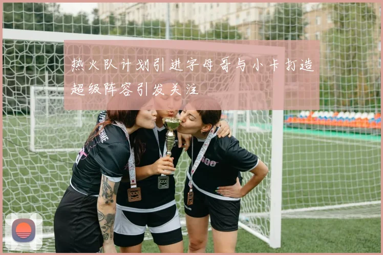 热火队计划引进字母哥与小卡打造超级阵容引发关注
