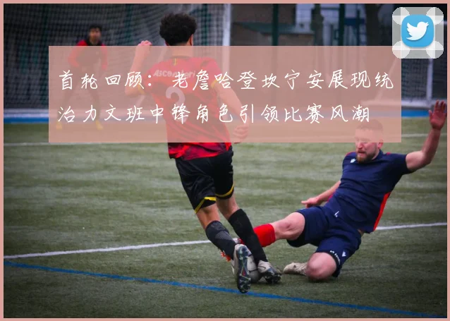 首轮回顾：老詹哈登坎宁安展现统治力文班中锋角色引领比赛风潮